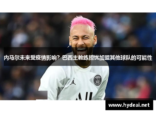 内马尔未来受疫情影响？巴西主教练担忧加盟其他球队的可能性