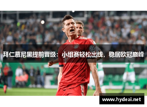 拜仁慕尼黑提前晋级：小组赛轻松出线，稳居欧冠巅峰