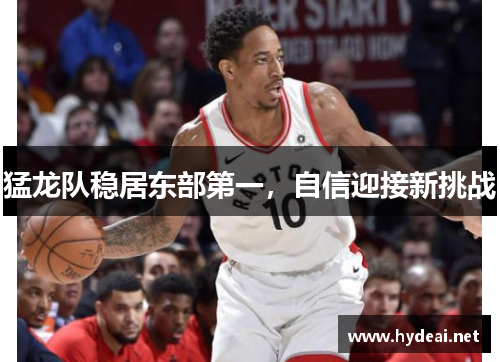 猛龙队稳居东部第一，自信迎接新挑战