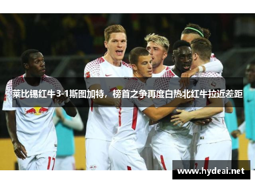 莱比锡红牛3-1斯图加特，榜首之争再度白热北红牛拉近差距