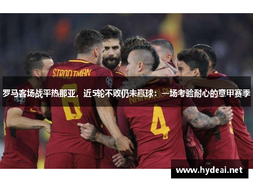 罗马客场战平热那亚，近5轮不败仍未赢球：一场考验耐心的意甲赛季
