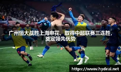 广州恒大战胜上海申花，取得中超联赛三连胜，奠定领先优势
