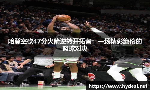 哈登空砍47分火箭逆转开拓者：一场精彩绝伦的篮球对决