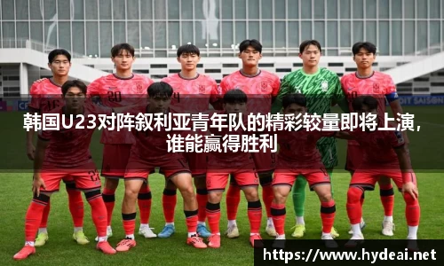 韩国U23对阵叙利亚青年队的精彩较量即将上演，谁能赢得胜利
