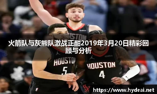 火箭队与灰熊队激战正酣2019年3月20日精彩回顾与分析