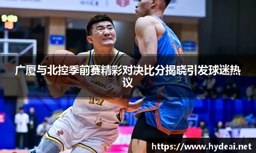广厦与北控季前赛精彩对决比分揭晓引发球迷热议