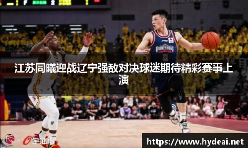江苏同曦迎战辽宁强敌对决球迷期待精彩赛事上演