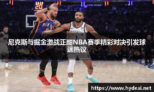 尼克斯与掘金激战正酣NBA赛季精彩对决引发球迷热议