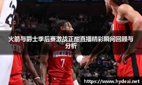 火箭与爵士季后赛激战正酣直播精彩瞬间回顾与分析