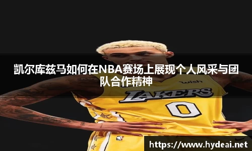 凯尔库兹马如何在NBA赛场上展现个人风采与团队合作精神