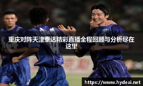 重庆对阵天津泰达精彩直播全程回顾与分析尽在这里