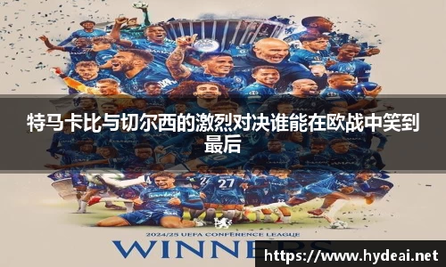 特马卡比与切尔西的激烈对决谁能在欧战中笑到最后