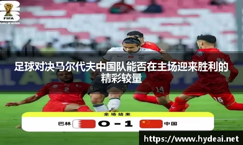 足球对决马尔代夫中国队能否在主场迎来胜利的精彩较量