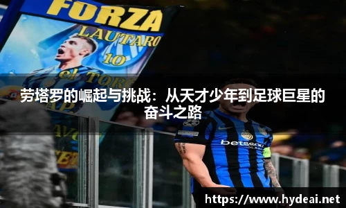 劳塔罗的崛起与挑战：从天才少年到足球巨星的奋斗之路