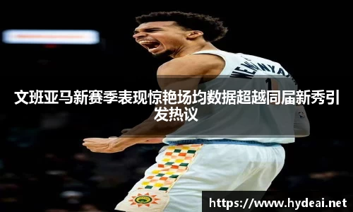 文班亚马新赛季表现惊艳场均数据超越同届新秀引发热议