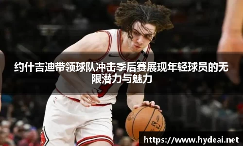 约什吉迪带领球队冲击季后赛展现年轻球员的无限潜力与魅力