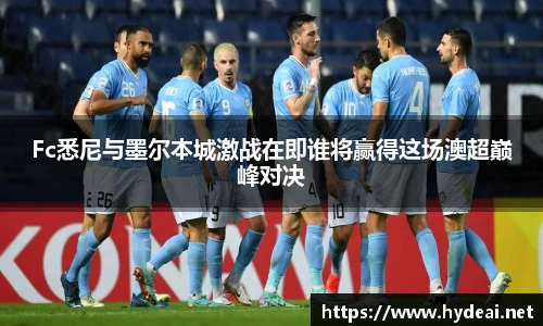 Fc悉尼与墨尔本城激战在即谁将赢得这场澳超巅峰对决
