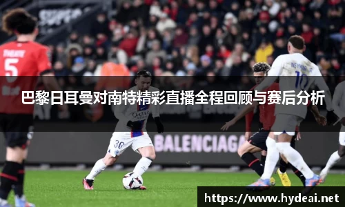 巴黎日耳曼对南特精彩直播全程回顾与赛后分析
