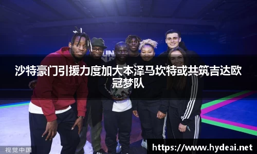 沙特豪门引援力度加大本泽马坎特或共筑吉达欧冠梦队
