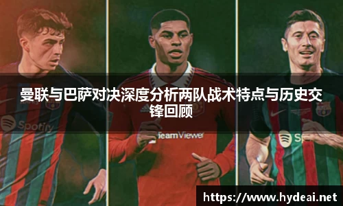 曼联与巴萨对决深度分析两队战术特点与历史交锋回顾