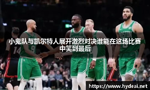 小鬼队与凯尔特人展开激烈对决谁能在这场比赛中笑到最后