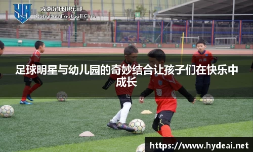 足球明星与幼儿园的奇妙结合让孩子们在快乐中成长