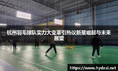 杭州羽毛球队实力大变革引热议新星崛起与未来展望