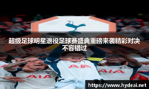 超级足球明星退役足球赛盛典重磅来袭精彩对决不容错过
