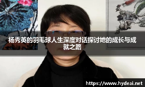 杨秀英的羽毛球人生深度对话探讨她的成长与成就之路