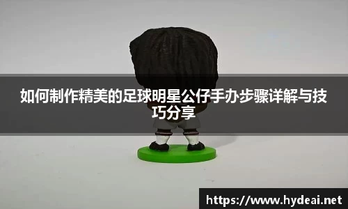 如何制作精美的足球明星公仔手办步骤详解与技巧分享