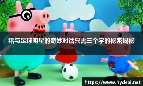 猪与足球明星的奇妙对话只需三个字的秘密揭秘
