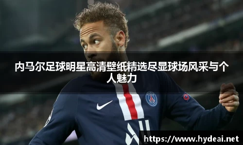 内马尔足球明星高清壁纸精选尽显球场风采与个人魅力