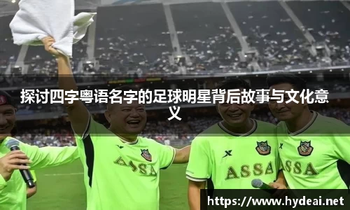 探讨四字粤语名字的足球明星背后故事与文化意义