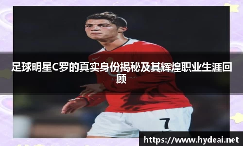 足球明星C罗的真实身份揭秘及其辉煌职业生涯回顾