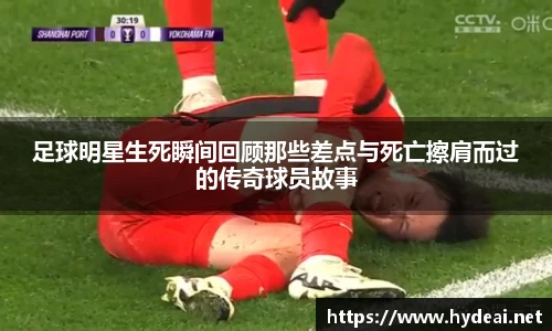 足球明星生死瞬间回顾那些差点与死亡擦肩而过的传奇球员故事