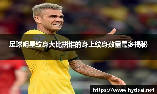 足球明星纹身大比拼谁的身上纹身数量最多揭秘