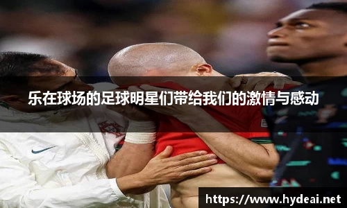 乐在球场的足球明星们带给我们的激情与感动