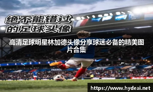 高清足球明星林加德头像分享球迷必备的精美图片合集