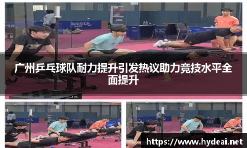 广州乒乓球队耐力提升引发热议助力竞技水平全面提升